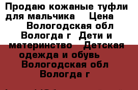 Продаю кожаные туфли для мальчика. › Цена ­ 400 - Вологодская обл., Вологда г. Дети и материнство » Детская одежда и обувь   . Вологодская обл.,Вологда г.